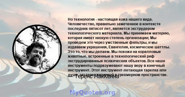 Но технология - настоящая кожа нашего вида. Человечество, правильно замеченное в контексте последних пятисот лет, является экструдером технологического материала. Мы принимаем материю, которая имеет низкую степень