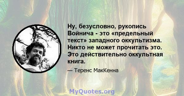 Ну, безусловно, рукопись Войнича - это «предельный текст» западного оккультизма. Никто не может прочитать это. Это действительно оккультная книга.