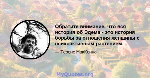 Обратите внимание, что вся история об Эдема - это история борьбы за отношения женщины с психоактивным растением.