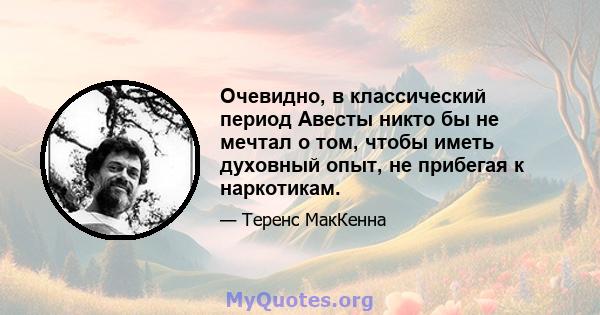 Очевидно, в классический период Авесты никто бы не мечтал о том, чтобы иметь духовный опыт, не прибегая к наркотикам.