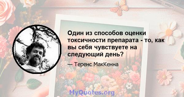 Один из способов оценки токсичности препарата - то, как вы себя чувствуете на следующий день?