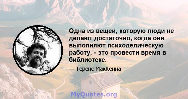 Одна из вещей, которую люди не делают достаточно, когда они выполняют психоделическую работу, - это провести время в библиотеке.