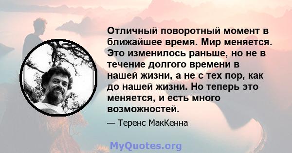 Отличный поворотный момент в ближайшее время. Мир меняется. Это изменилось раньше, но не в течение долгого времени в нашей жизни, а не с тех пор, как до нашей жизни. Но теперь это меняется, и есть много возможностей.