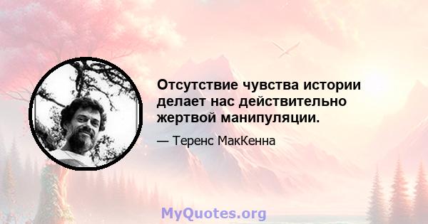 Отсутствие чувства истории делает нас действительно жертвой манипуляции.