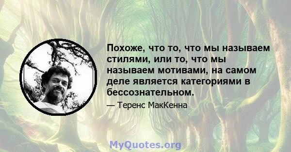 Похоже, что то, что мы называем стилями, или то, что мы называем мотивами, на самом деле является категориями в бессознательном.