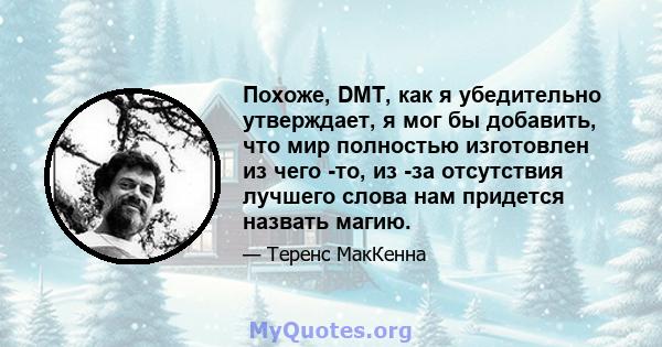 Похоже, DMT, как я убедительно утверждает, я мог бы добавить, что мир полностью изготовлен из чего -то, из -за отсутствия лучшего слова нам придется назвать магию.