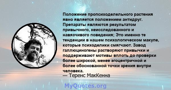 Положение пропсиходелельного растения явно является положением антидруг. Препараты являются результатом привычного, неисследованного и навязчивого поведения; Это именно те тенденции в нашем психологическом макупе,