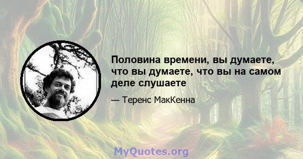 Половина времени, вы думаете, что вы думаете, что вы на самом деле слушаете