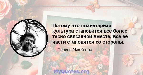 Потому что планетарная культура становится все более тесно связанной вместе, все ее части становятся со стороны.