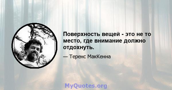 Поверхность вещей - это не то место, где внимание должно отдохнуть.