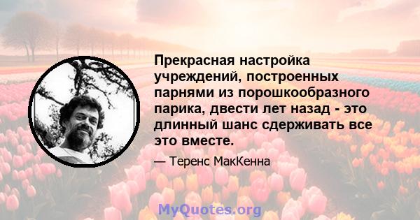 Прекрасная настройка учреждений, построенных парнями из порошкообразного парика, двести лет назад - это длинный шанс сдерживать все это вместе.