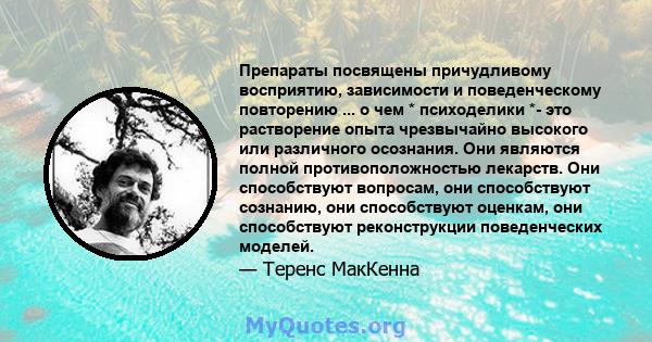 Препараты посвящены причудливому восприятию, зависимости и поведенческому повторению ... о чем * психоделики *- это растворение опыта чрезвычайно высокого или различного осознания. Они являются полной противоположностью 