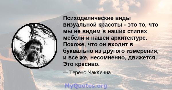 Психоделические виды визуальной красоты - это то, что мы не видим в наших стилях мебели и нашей архитектуре. Похоже, что он входит в буквально из другого измерения, и все же, несомненно, движется. Это красиво.