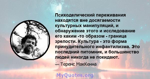 Психоделический переживания находятся вне досягаемости культурных манипуляций, и обнаружение этого и исследование его каким -то образом - граница зрелости. Культура - это форма принудительного инфантилизма. Это