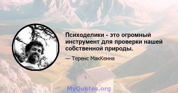 Психоделики - это огромный инструмент для проверки нашей собственной природы.