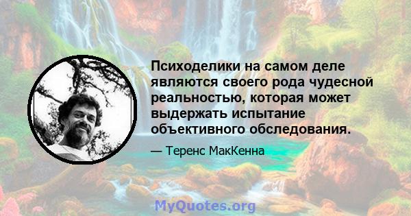 Психоделики на самом деле являются своего рода чудесной реальностью, которая может выдержать испытание объективного обследования.