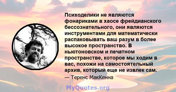 Психоделики не являются фонариками в хаосе фрейдианского бессознательного, они являются инструментами для математически распаковывать ваш разум в более высокое пространство. В ньютоновском и печатном пространстве,