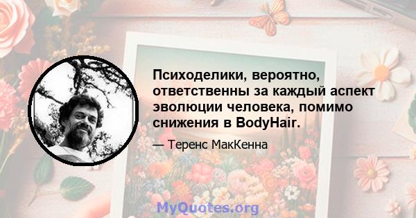 Психоделики, вероятно, ответственны за каждый аспект эволюции человека, помимо снижения в BodyHair.