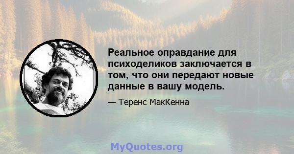 Реальное оправдание для психоделиков заключается в том, что они передают новые данные в вашу модель.