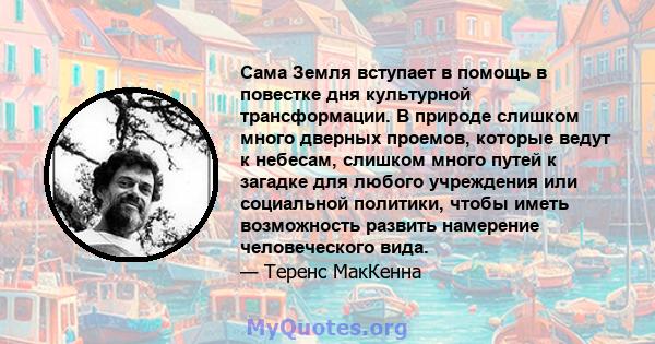 Сама Земля вступает в помощь в повестке дня культурной трансформации. В природе слишком много дверных проемов, которые ведут к небесам, слишком много путей к загадке для любого учреждения или социальной политики, чтобы