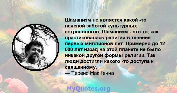 Шаманизм не является какой -то неясной заботой культурных антропологов. Шаманизм - это то, как практиковалась религия в течение первых миллионов лет. Примерно до 12 000 лет назад на этой планете не было никакой другой