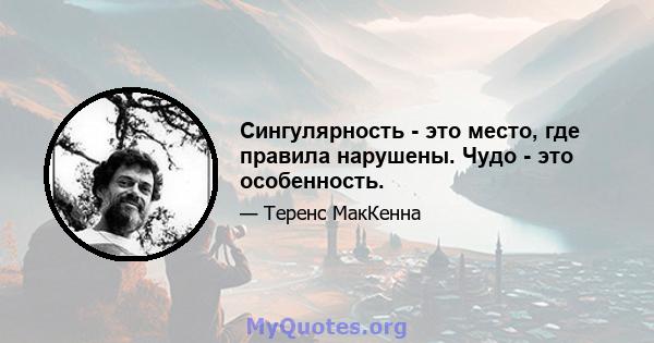 Сингулярность - это место, где правила нарушены. Чудо - это особенность.