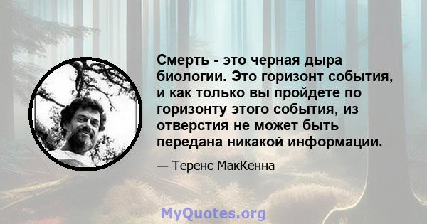 Смерть - это черная дыра биологии. Это горизонт события, и как только вы пройдете по горизонту этого события, из отверстия не может быть передана никакой информации.