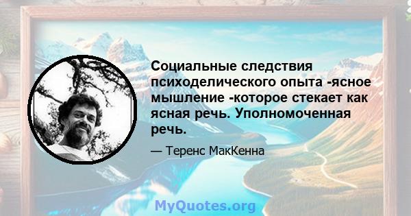 Социальные следствия психоделического опыта -ясное мышление -которое стекает как ясная речь. Уполномоченная речь.