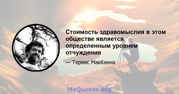 Стоимость здравомыслия в этом обществе является определенным уровнем отчуждения