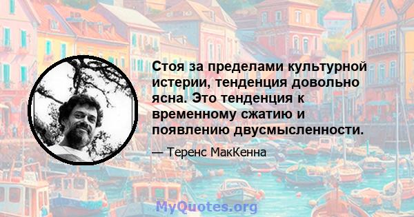 Стоя за пределами культурной истерии, тенденция довольно ясна. Это тенденция к временному сжатию и появлению двусмысленности.