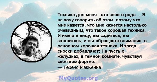 Техника для меня - это своего рода ... Я не хочу говорить об этом, потому что мне кажется, что мне кажется настолько очевидным, что такое хорошая техника. Я имею в виду, вы садитесь, вы заткнитесь, и вы обращаете