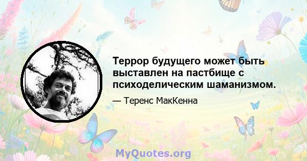 Террор будущего может быть выставлен на пастбище с психоделическим шаманизмом.