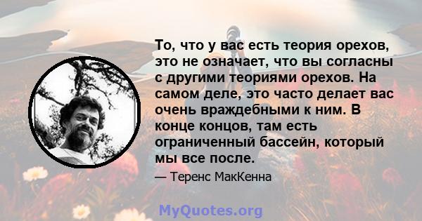 То, что у вас есть теория орехов, это не означает, что вы согласны с другими теориями орехов. На самом деле, это часто делает вас очень враждебными к ним. В конце концов, там есть ограниченный бассейн, который мы все