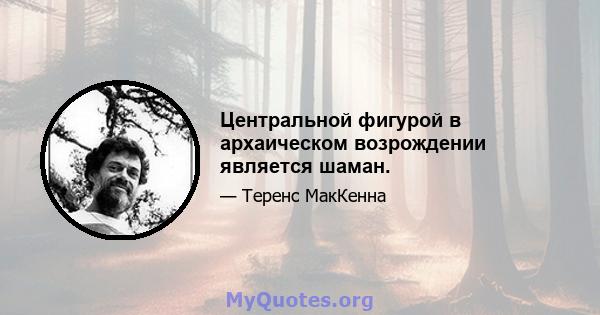 Центральной фигурой в архаическом возрождении является шаман.