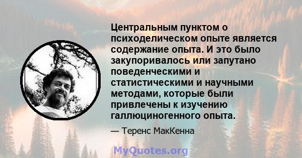 Центральным пунктом о психоделическом опыте является содержание опыта. И это было закупоривалось или запутано поведенческими и статистическими и научными методами, которые были привлечены к изучению галлюциногенного