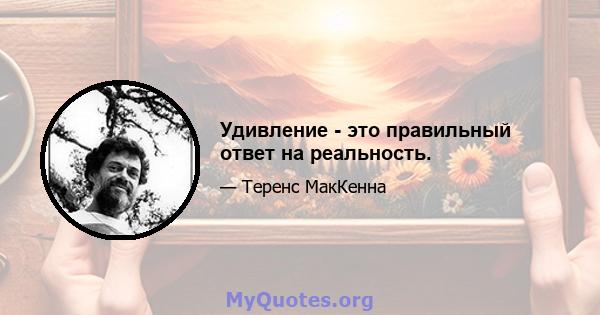 Удивление - это правильный ответ на реальность.