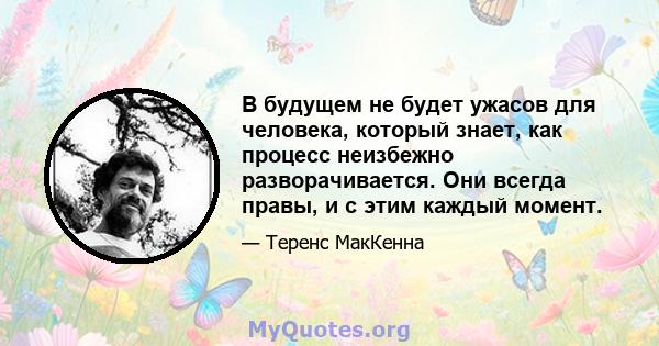 В будущем не будет ужасов для человека, который знает, как процесс неизбежно разворачивается. Они всегда правы, и с этим каждый момент.