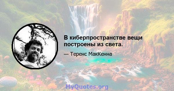 В киберпространстве вещи построены из света.