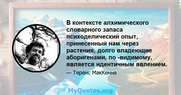 В контексте алхимического словарного запаса психоделический опыт, принесенный нам через растения, долго владеющие аборигенами, по -видимому, является идентичным явлением.