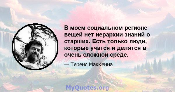 В моем социальном регионе вещей нет иерархии знаний о старших. Есть только люди, которые учатся и делятся в очень сложной среде.