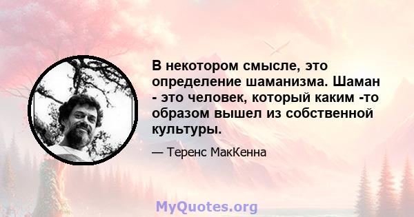 В некотором смысле, это определение шаманизма. Шаман - это человек, который каким -то образом вышел из собственной культуры.