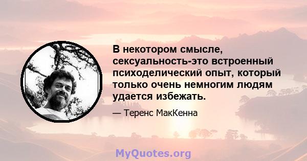 В некотором смысле, сексуальность-это встроенный психоделический опыт, который только очень немногим людям удается избежать.