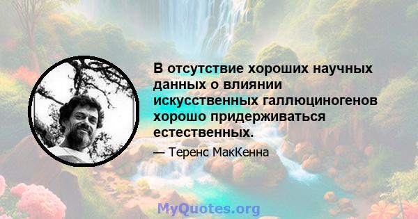 В отсутствие хороших научных данных о влиянии искусственных галлюциногенов хорошо придерживаться естественных.