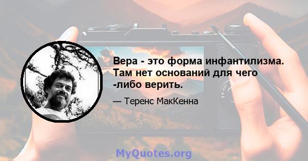 Вера - это форма инфантилизма. Там нет оснований для чего -либо верить.