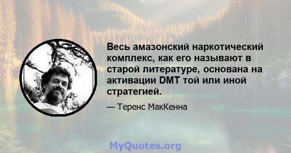 Весь амазонский наркотический комплекс, как его называют в старой литературе, основана на активации DMT той или иной стратегией.