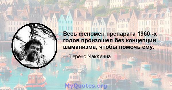 Весь феномен препарата 1960 -х годов произошел без концепции шаманизма, чтобы помочь ему.