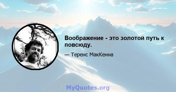 Воображение - это золотой путь к повсюду.