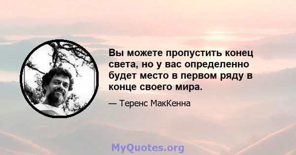 Вы можете пропустить конец света, но у вас определенно будет место в первом ряду в конце своего мира.