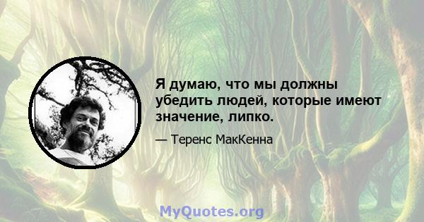 Я думаю, что мы должны убедить людей, которые имеют значение, липко.