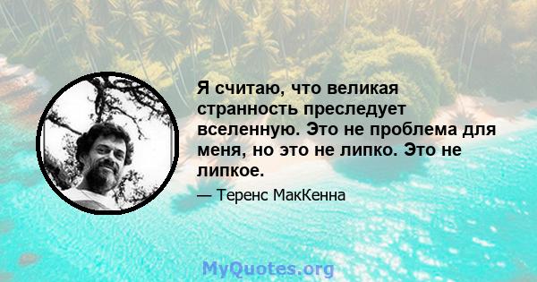 Я считаю, что великая странность преследует вселенную. Это не проблема для меня, но это не липко. Это не липкое.